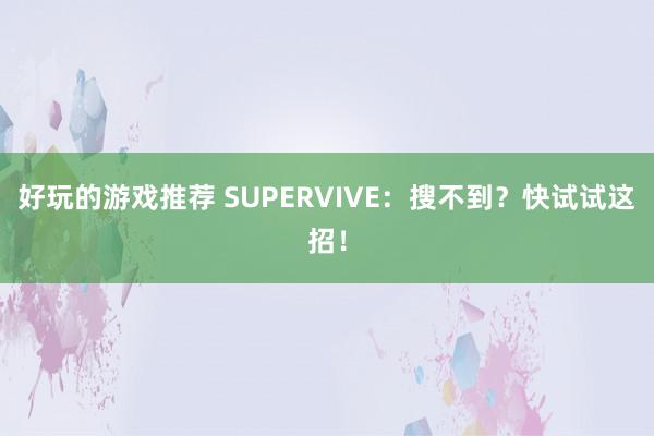 好玩的游戏推荐 SUPERVIVE：搜不到？快试试这招！