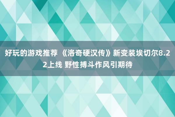 好玩的游戏推荐 《洛奇硬汉传》新变装埃切尔8.22上线 野性搏斗作风引期待