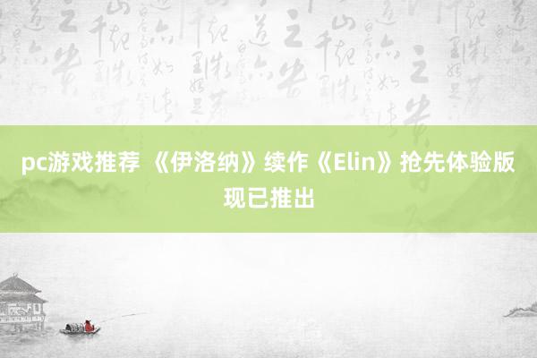 pc游戏推荐 《伊洛纳》续作《Elin》抢先体验版现已推出