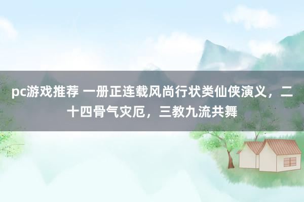 pc游戏推荐 一册正连载风尚行状类仙侠演义，二十四骨气灾厄，三教九流共舞