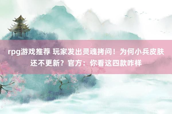 rpg游戏推荐 玩家发出灵魂拷问！为何小兵皮肤还不更新？官方：你看这四款咋样