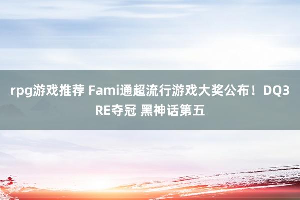 rpg游戏推荐 Fami通超流行游戏大奖公布！DQ3RE夺冠 黑神话第五