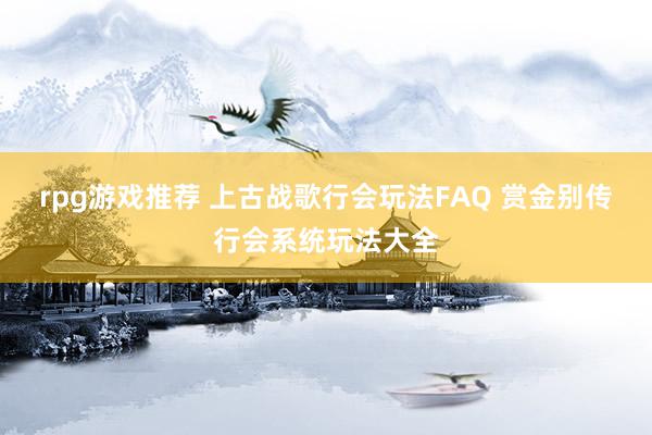 rpg游戏推荐 上古战歌行会玩法FAQ 赏金别传行会系统玩法大全