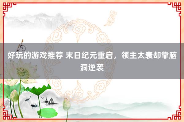 好玩的游戏推荐 末日纪元重启，领主太衰却靠脑洞逆袭