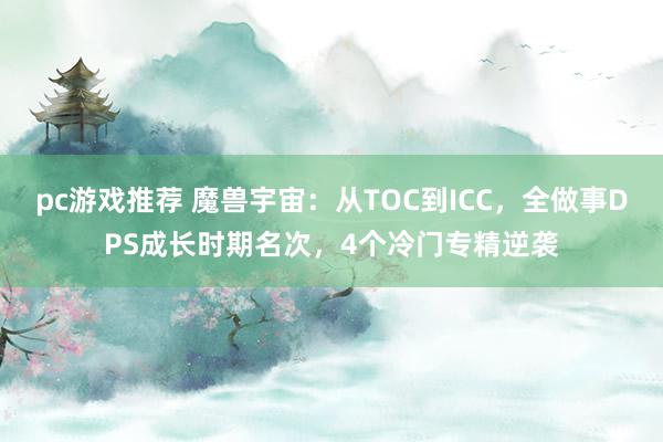 pc游戏推荐 魔兽宇宙：从TOC到ICC，全做事DPS成长时期名次，4个冷门专精逆袭