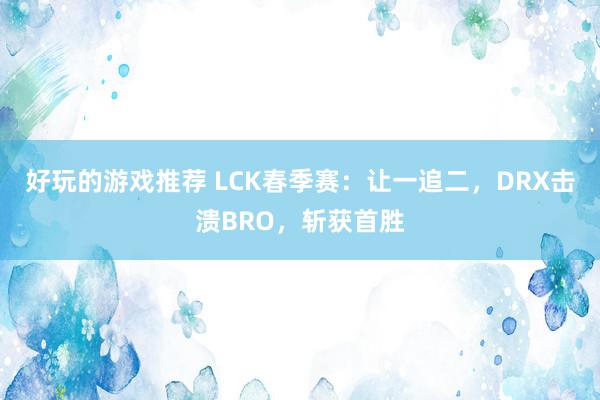 好玩的游戏推荐 LCK春季赛：让一追二，DRX击溃BRO，斩获首胜