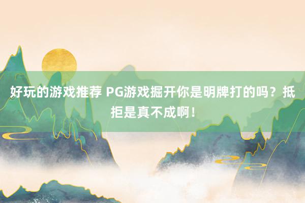 好玩的游戏推荐 PG游戏掘开你是明牌打的吗？抵拒是真不成啊！