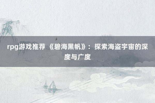 rpg游戏推荐 《碧海黑帆》：探索海盗宇宙的深度与广度