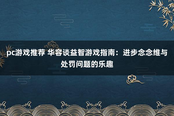 pc游戏推荐 华容谈益智游戏指南：进步念念维与处罚问题的乐趣