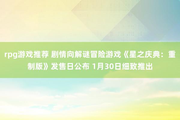 rpg游戏推荐 剧情向解谜冒险游戏《星之庆典：重制版》发售日公布 1月30日细致推出