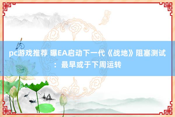 pc游戏推荐 曝EA启动下一代《战地》阻塞测试：最早或于下周运转