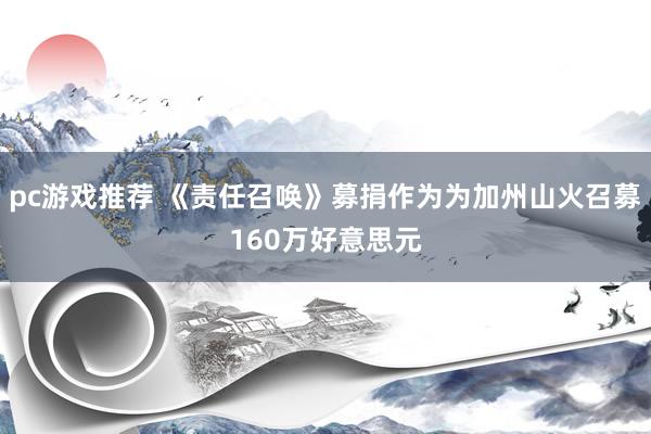 pc游戏推荐 《责任召唤》募捐作为为加州山火召募160万好意思元