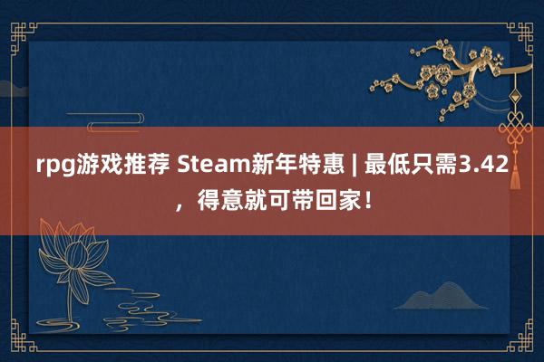 rpg游戏推荐 Steam新年特惠 | 最低只需3.42，得意就可带回家！