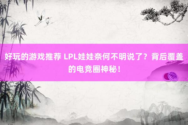 好玩的游戏推荐 LPL娃娃奈何不明说了？背后覆盖的电竞圈神秘！