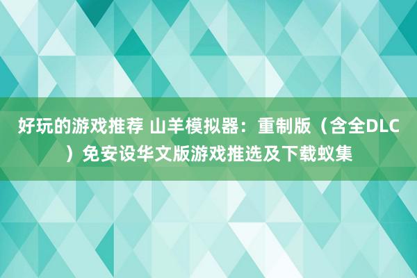 好玩的游戏推荐 山羊模拟器：重制版（含全DLC）免安设华文版游戏推选及下载蚁集