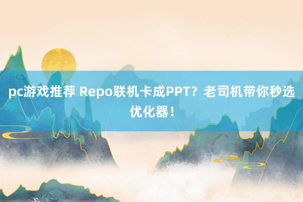 pc游戏推荐 Repo联机卡成PPT？老司机带你秒选优化器！